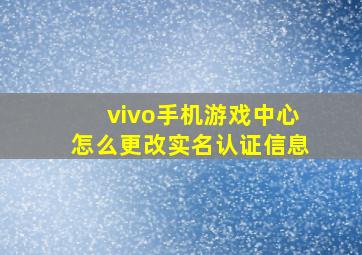 vivo手机游戏中心怎么更改实名认证信息