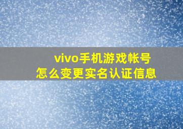 vivo手机游戏帐号怎么变更实名认证信息