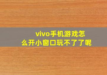 vivo手机游戏怎么开小窗口玩不了了呢