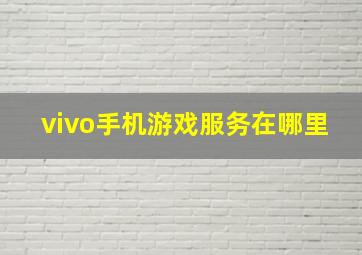 vivo手机游戏服务在哪里