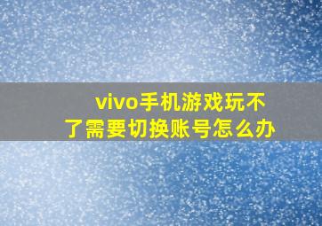 vivo手机游戏玩不了需要切换账号怎么办