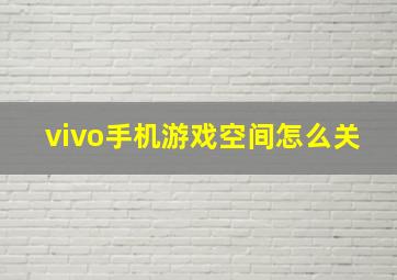 vivo手机游戏空间怎么关