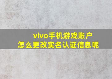 vivo手机游戏账户怎么更改实名认证信息呢