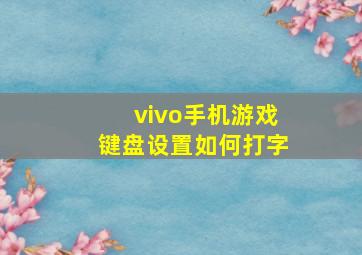 vivo手机游戏键盘设置如何打字