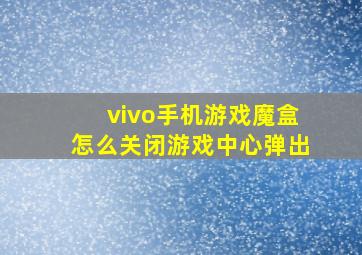 vivo手机游戏魔盒怎么关闭游戏中心弹出