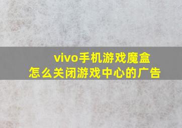 vivo手机游戏魔盒怎么关闭游戏中心的广告