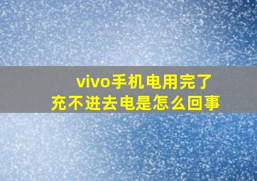 vivo手机电用完了充不进去电是怎么回事