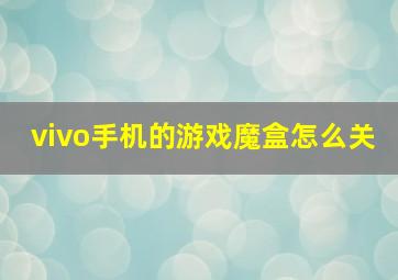 vivo手机的游戏魔盒怎么关