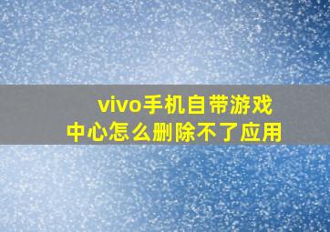 vivo手机自带游戏中心怎么删除不了应用