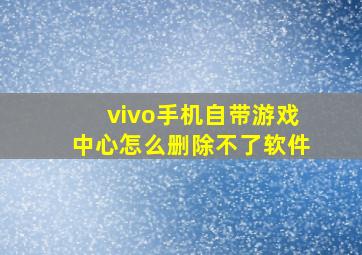 vivo手机自带游戏中心怎么删除不了软件