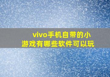 vivo手机自带的小游戏有哪些软件可以玩