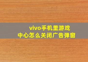 vivo手机里游戏中心怎么关闭广告弹窗