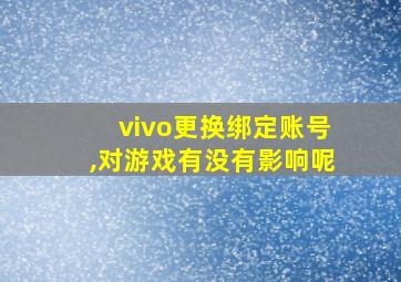 vivo更换绑定账号,对游戏有没有影响呢