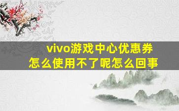 vivo游戏中心优惠券怎么使用不了呢怎么回事