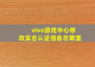 vivo游戏中心修改实名认证信息在哪里