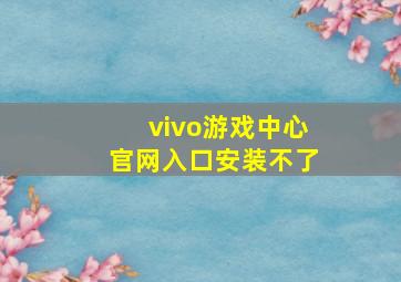 vivo游戏中心官网入口安装不了