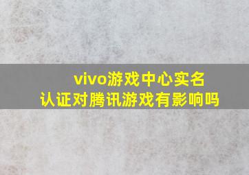 vivo游戏中心实名认证对腾讯游戏有影响吗