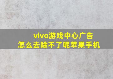 vivo游戏中心广告怎么去除不了呢苹果手机