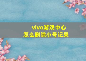 vivo游戏中心怎么删除小号记录