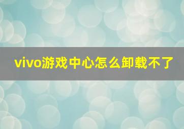 vivo游戏中心怎么卸载不了