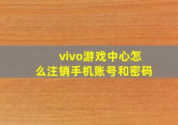 vivo游戏中心怎么注销手机账号和密码