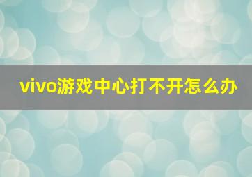 vivo游戏中心打不开怎么办