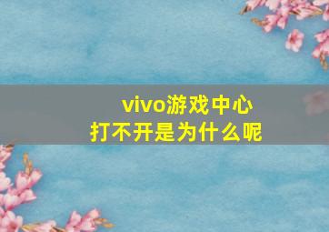 vivo游戏中心打不开是为什么呢