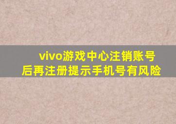 vivo游戏中心注销账号后再注册提示手机号有风险