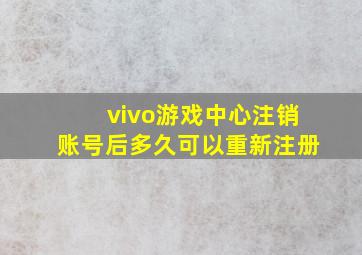 vivo游戏中心注销账号后多久可以重新注册