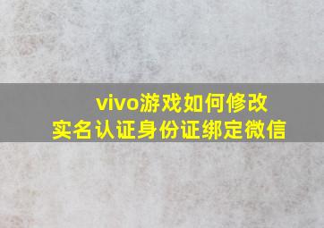 vivo游戏如何修改实名认证身份证绑定微信