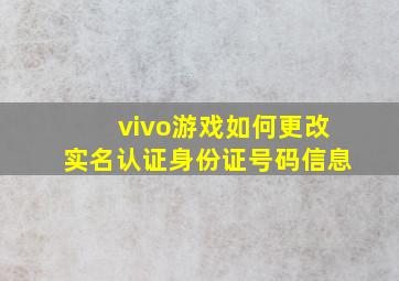 vivo游戏如何更改实名认证身份证号码信息