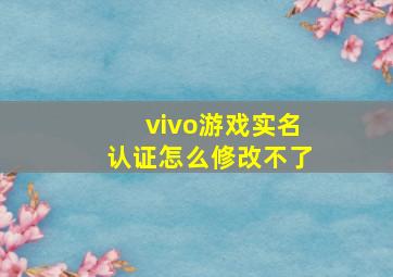 vivo游戏实名认证怎么修改不了