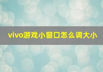 vivo游戏小窗口怎么调大小