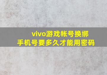 vivo游戏帐号换绑手机号要多久才能用密码