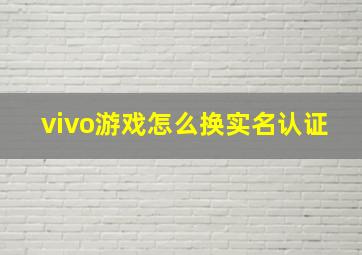 vivo游戏怎么换实名认证