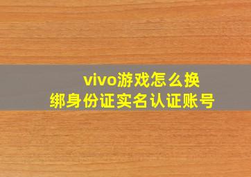 vivo游戏怎么换绑身份证实名认证账号