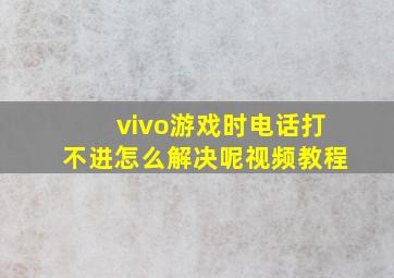 vivo游戏时电话打不进怎么解决呢视频教程