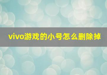 vivo游戏的小号怎么删除掉