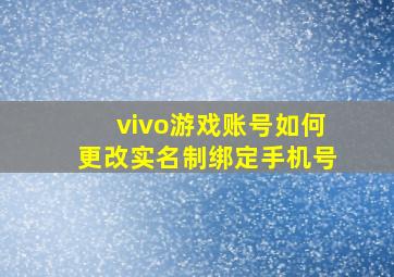 vivo游戏账号如何更改实名制绑定手机号