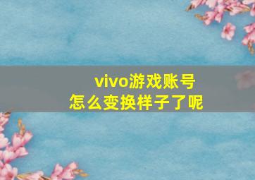 vivo游戏账号怎么变换样子了呢