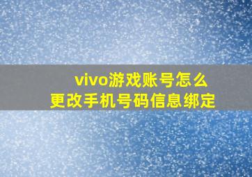 vivo游戏账号怎么更改手机号码信息绑定