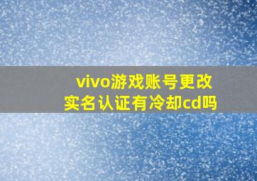 vivo游戏账号更改实名认证有冷却cd吗