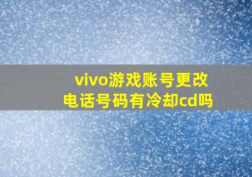 vivo游戏账号更改电话号码有冷却cd吗