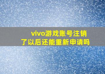 vivo游戏账号注销了以后还能重新申请吗