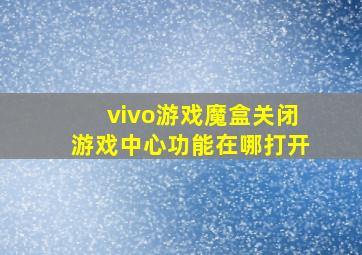 vivo游戏魔盒关闭游戏中心功能在哪打开