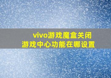 vivo游戏魔盒关闭游戏中心功能在哪设置