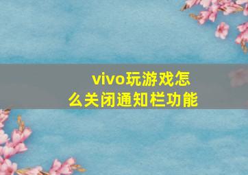 vivo玩游戏怎么关闭通知栏功能