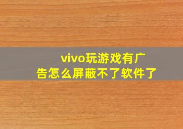 vivo玩游戏有广告怎么屏蔽不了软件了