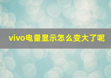 vivo电量显示怎么变大了呢