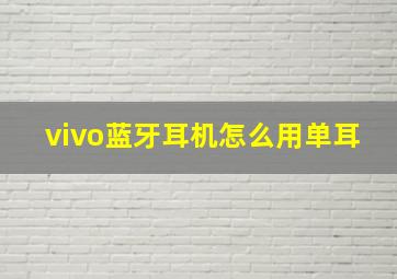 vivo蓝牙耳机怎么用单耳